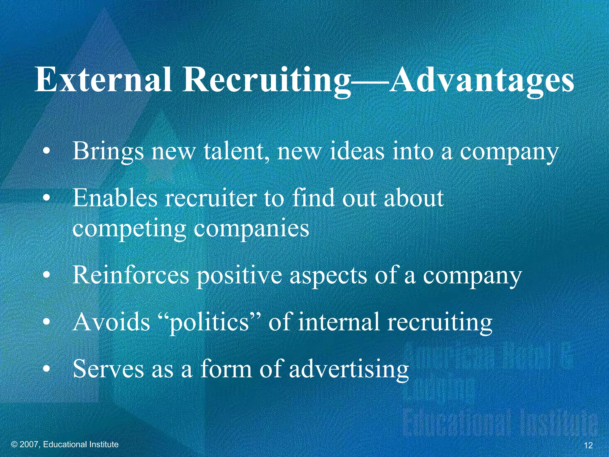 Brings new talent, new ideas into a company Enables recruiter to find out about competing companies Reinforces positive aspects of a company Avoids “politics” of internal recruiting Serves as a form of advertising External Recruiting—Advantages 