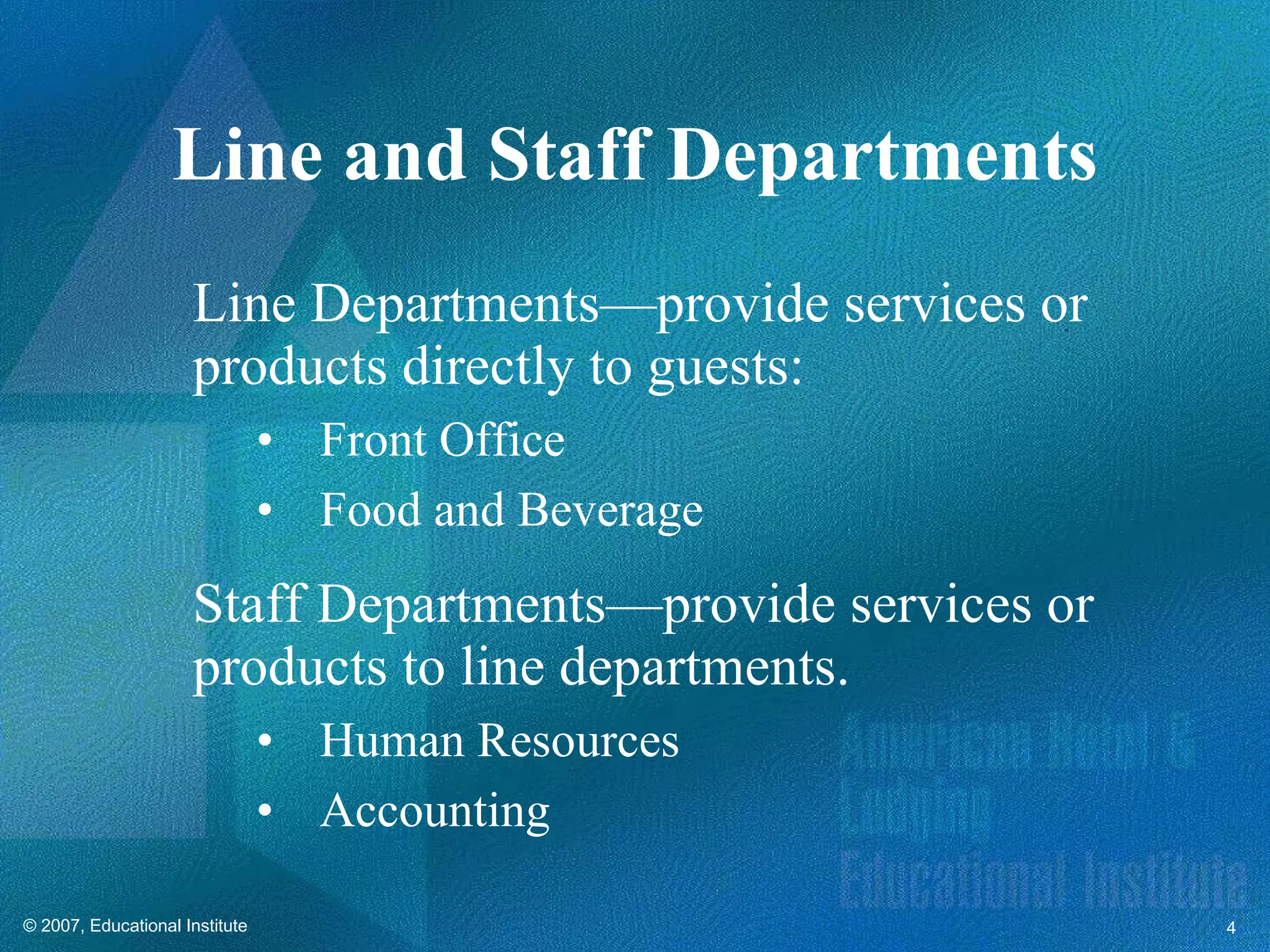 Line Departments—provide services or products directly to guests: Front Office Food and Beverage Staff Departments—provide services or products to line departments. Human Resources Accounting Line and Staff Departments 
