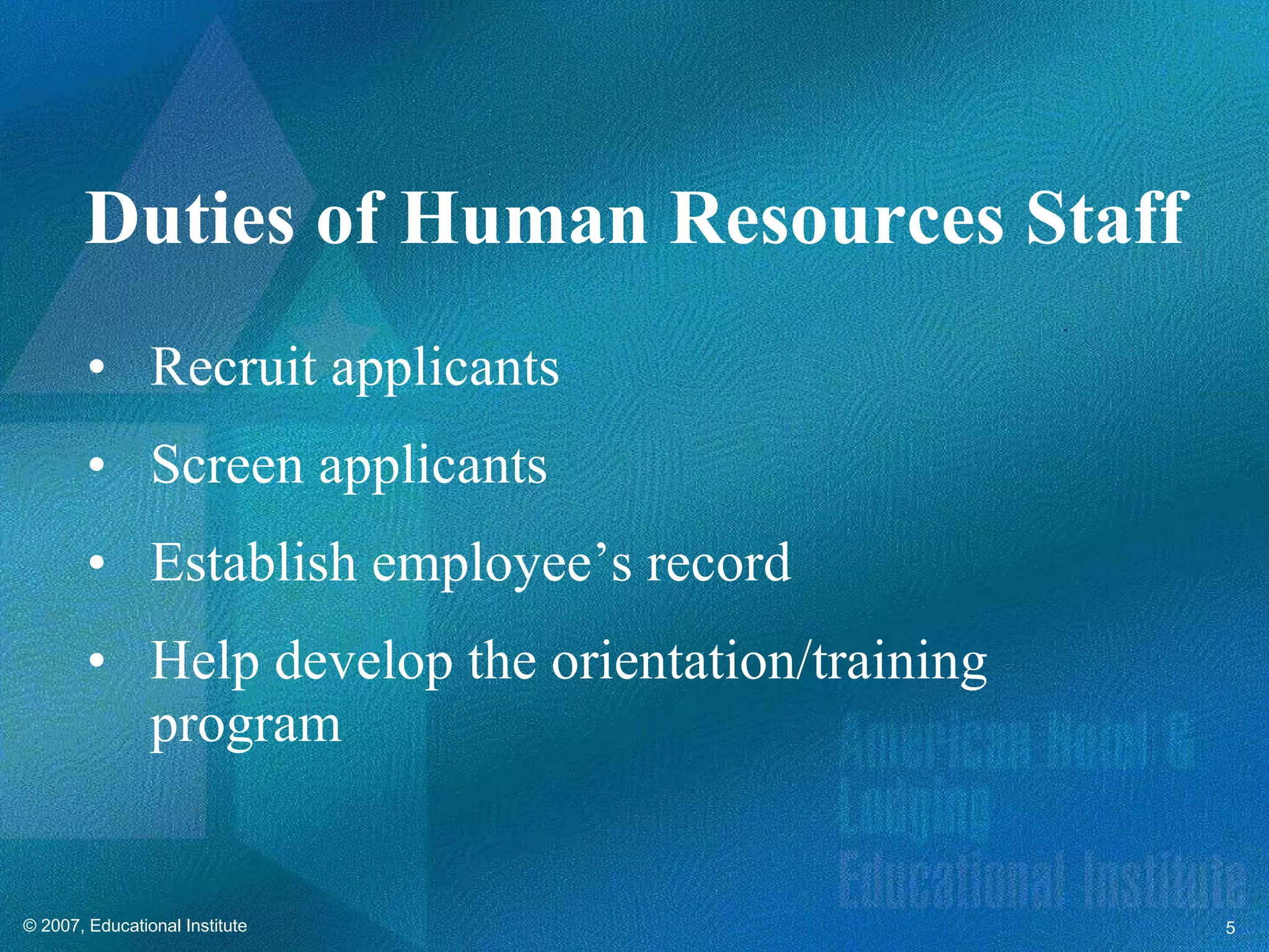 Recruit applicants Screen applicants Establish employee’s record Help develop the orientation/training program Duties of Human Resources Staff 