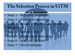 • Steps 1 – Recruited candidates
• Steps 2 – Preliminary Interview
• Steps 3 – Review of Resumes and Check
  Background
• Steps 4 – Selection Test
• Steps 5 – Employment Interview
• Steps 6 – Selection Decision
• Steps 7 – New Employees
 