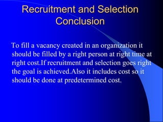 Recruitment and Selection
          Conclusion

To fill a vacancy created in an organization it
should be filled by a righ...