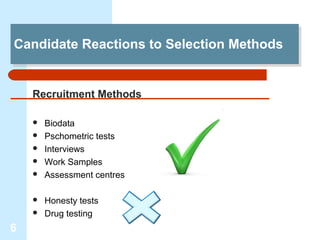 Candidate Reactions to Selection Methods
Candidate Reactions to Selection Methods


    Recruitment Methods

       Biodata
       Pschometric tests
       Interviews
       Work Samples
       Assessment centres

       Honesty tests
       Drug testing
6
 
