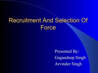 Recruitment And Selection Of
           Force


                Presented By:
                Gagandeep Singh
                Arvinder Singh
 