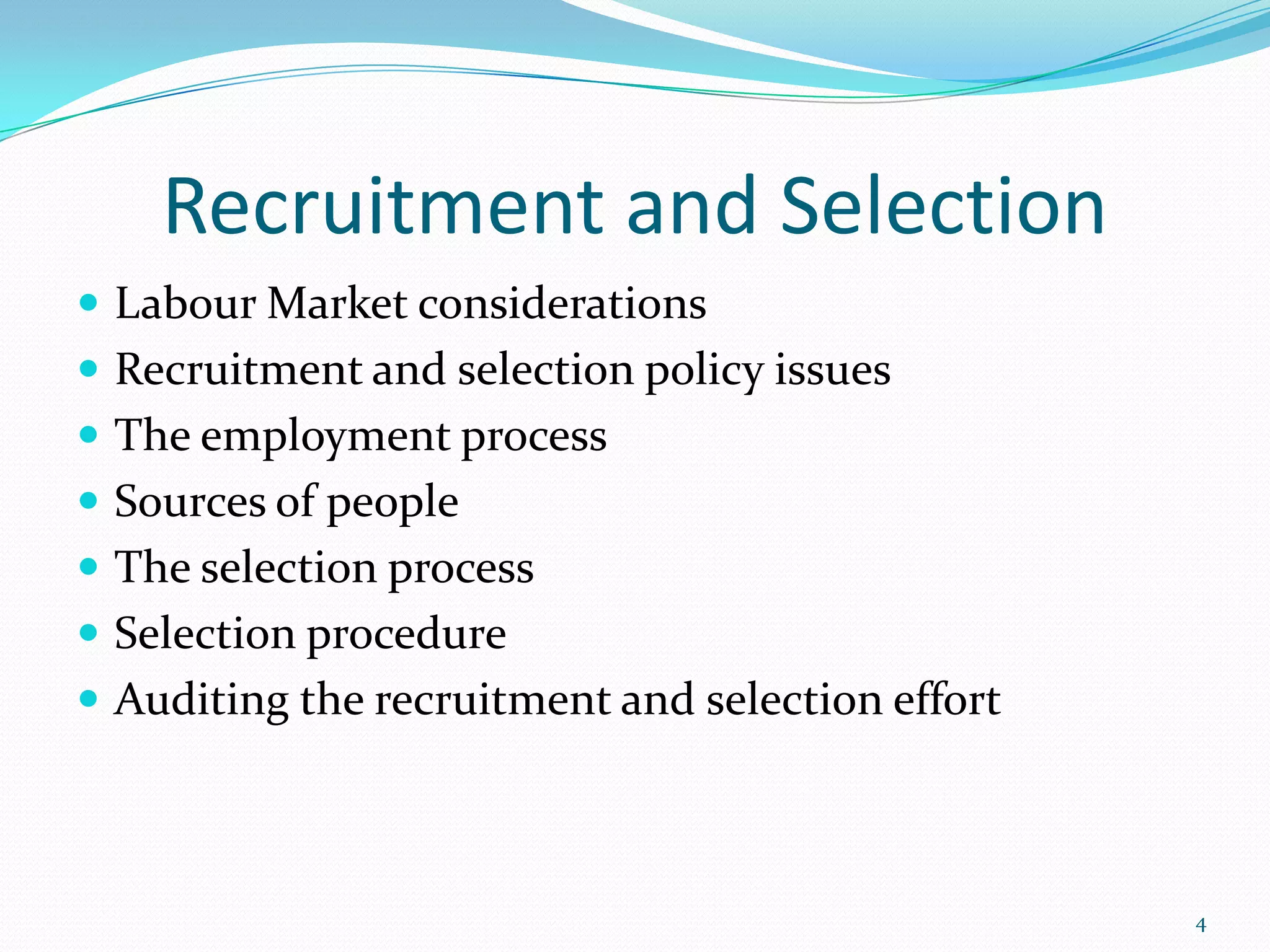 Recruitment and Selection
 Labour Market considerations
 Recruitment and selection policy issues
 The employment process
 Sources of people
 The selection process
 Selection procedure
 Auditing the recruitment and selection effort
4
 