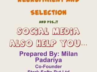Recruitment and

Selection
AND YES..!!

SOCIAL MEDIA

ALSO HELP YOU…
Prepared By: Milan
Padariya
Co-Founder

 