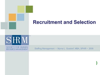 Recruitment and Selection
Staffing Management • Myrna L. Gusdorf, MBA, SPHR • 2008
)
 