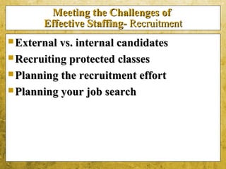 5-9
Meeting the Challenges ofMeeting the Challenges of
Effective Staffing-Effective Staffing- RecruitmentRecruitment
 External vs. internal candidatesExternal vs. internal candidates
 Recruiting protected classesRecruiting protected classes
 Planning the recruitment effortPlanning the recruitment effort
 Planning your job searchPlanning your job search
 