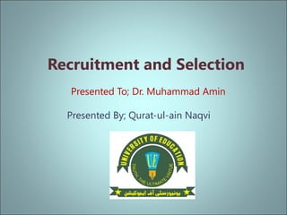 Recruitment and Selection
Presented To; Dr. Muhammad Amin
Presented By; Qurat-ul-ain Naqvi
 