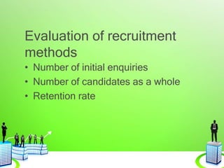 Evaluation of recruitment
methods
• Number of initial enquiries
• Number of candidates as a whole
• Retention rate
 