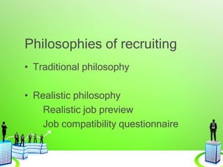 Philosophies of recruiting
• Traditional philosophy
• Realistic philosophy
Realistic job preview
Job compatibility questionnaire
 