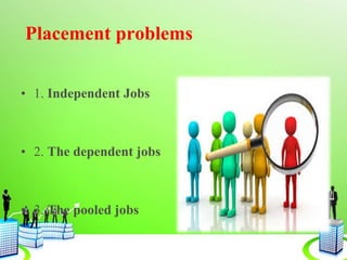 Placement problems
• 1. Independent Jobs
• 2. The dependent jobs
• 3. The pooled jobs
 