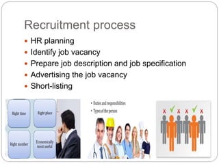 Recruitment process
 HR planning
 Identify job vacancy
 Prepare job description and job specification
 Advertising the job vacancy
 Short-listing
 