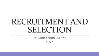 RECRUITMENT AND
SELECTION
BY: JARIYAPORN SEENAY
LI MA
 