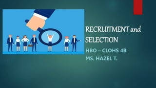 RECRUITMENT and
SELECTION
HBO – CLOHS 4B
MS. HAZEL T.
 