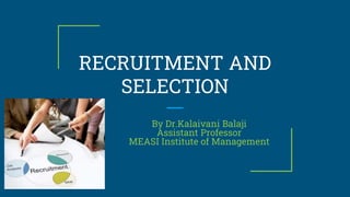 RECRUITMENT AND
SELECTION
By Dr.Kalaivani Balaji
Assistant Professor
MEASI Institute of Management
 