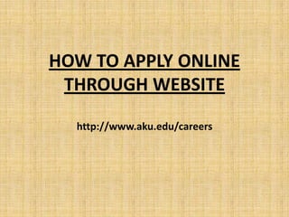 HOW TO APPLY ONLINE
 THROUGH WEBSITE

  http://www.aku.edu/careers
 