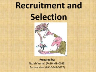 Recruitment and
   Selection



           Prepared by:
   Nazish Verteji (FA10-MB-0033)
   Zarfain Nizar (FA10-MB-0037)
 