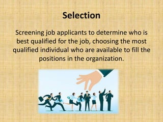 Selection
Screening job applicants to determine who is
best qualified for the job, choosing the most
qualified individual ...