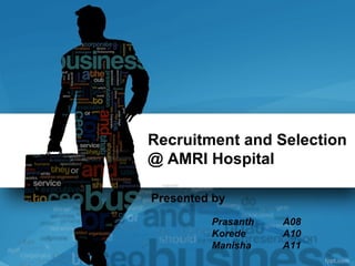 Recruitment and Selection
@ AMRI Hospital

Presented by
         Prasanth   A08
         Korede     A10
         Manisha    A11
 