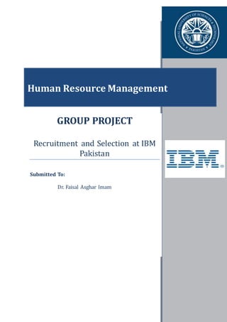 Human Resource Management
GROUP PROJECT
Recruitment and Selection at IBM
Pakistan
Submitted To:
Dr. Faisal Asghar Imam
 