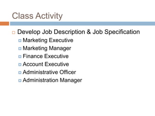 Class Activity
 Develop Job Description & Job Specification
 Marketing Executive
 Marketing Manager
 Finance Executive
 Account Executive
 Administrative Officer
 Administration Manager
 