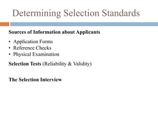 Determining Selection Standards
Sources of Information about Applicants
• Application Forms
• Reference Checks
• Physical Examination
Selection Tests (Reliability & Validity)
The Selection Interview
 