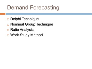 Demand Forecasting
 Delphi Technique
 Nominal Group Technique
 Ratio Analysis
 Work Study Method
 