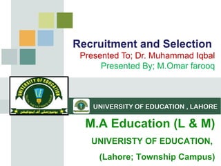 Recruitment and Selection
Presented To; Dr. Muhammad Iqbal
Presented By; M.Omar farooq
Staffing Management • Myrna L. Gusdorf, MBA, SPHR • 2008
M.A Education (L & M)
UNIVERISTY OF EDUCATION,
(Lahore; Township Campus)
 