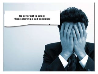 Its better not to select
then selecting a bad candidate
 