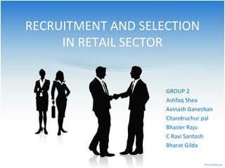 RECRUITMENT AND SELECTION IN RETAIL SECTOR GROUP 2 Ashfaq Shea Avinash Ganeshan Chandruchur pal Bhasler Raju C Ravi Santosh Bharat Gilda 