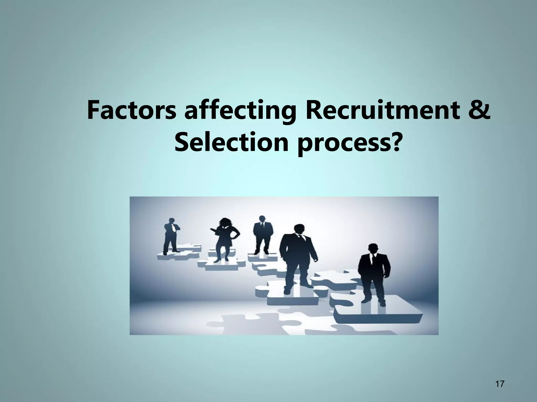 Factors affecting Recruitment &
Selection process?
17
 