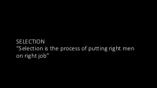 SELECTION
“Selection is the process of putting right men
on right job”
 