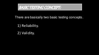 BASICTESTINGCONCEPT:
There are basically two basic testing concepts..
1) Reliability.
2) Validity.
 