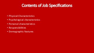 Contents of Job Specifications
• Physical Characteristics
• Psychological characteristics
• Personal characteristics
• Responsibilities
• Demographic features
 