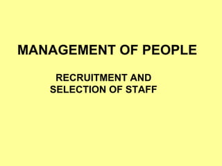 MANAGEMENT OF PEOPLE
RECRUITMENT AND
SELECTION OF STAFF
 