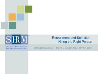 Recruitment and Selection:   Hiring the Right Person Staffing Management  •  Myrna L. Gusdorf, MBA, SPHR •  2008  
