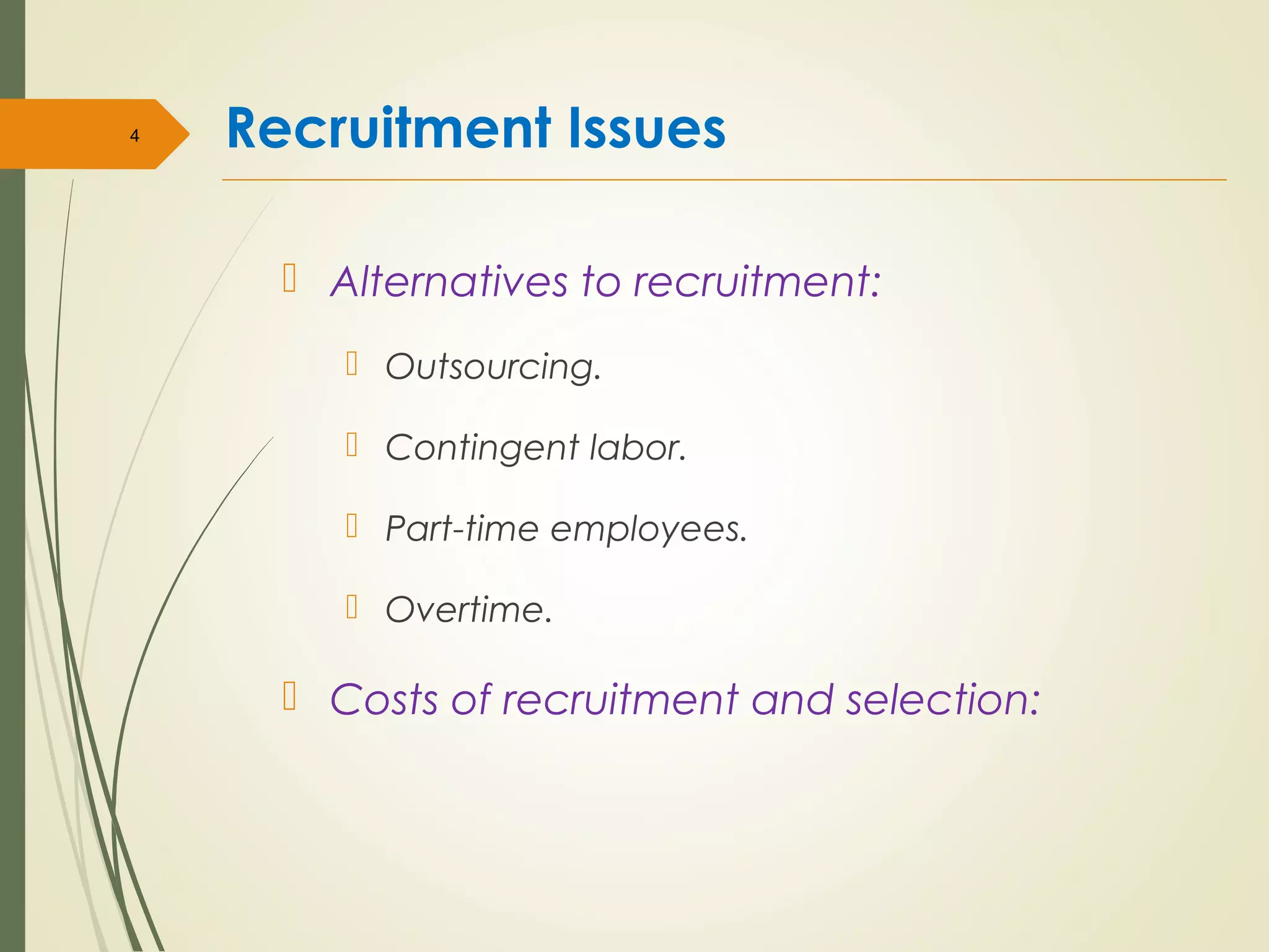 Recruitment Issues
 Alternatives to recruitment:
 Outsourcing.
 Contingent labor.
 Part-time employees.
 Overtime.
 Costs of recruitment and selection:
4
 