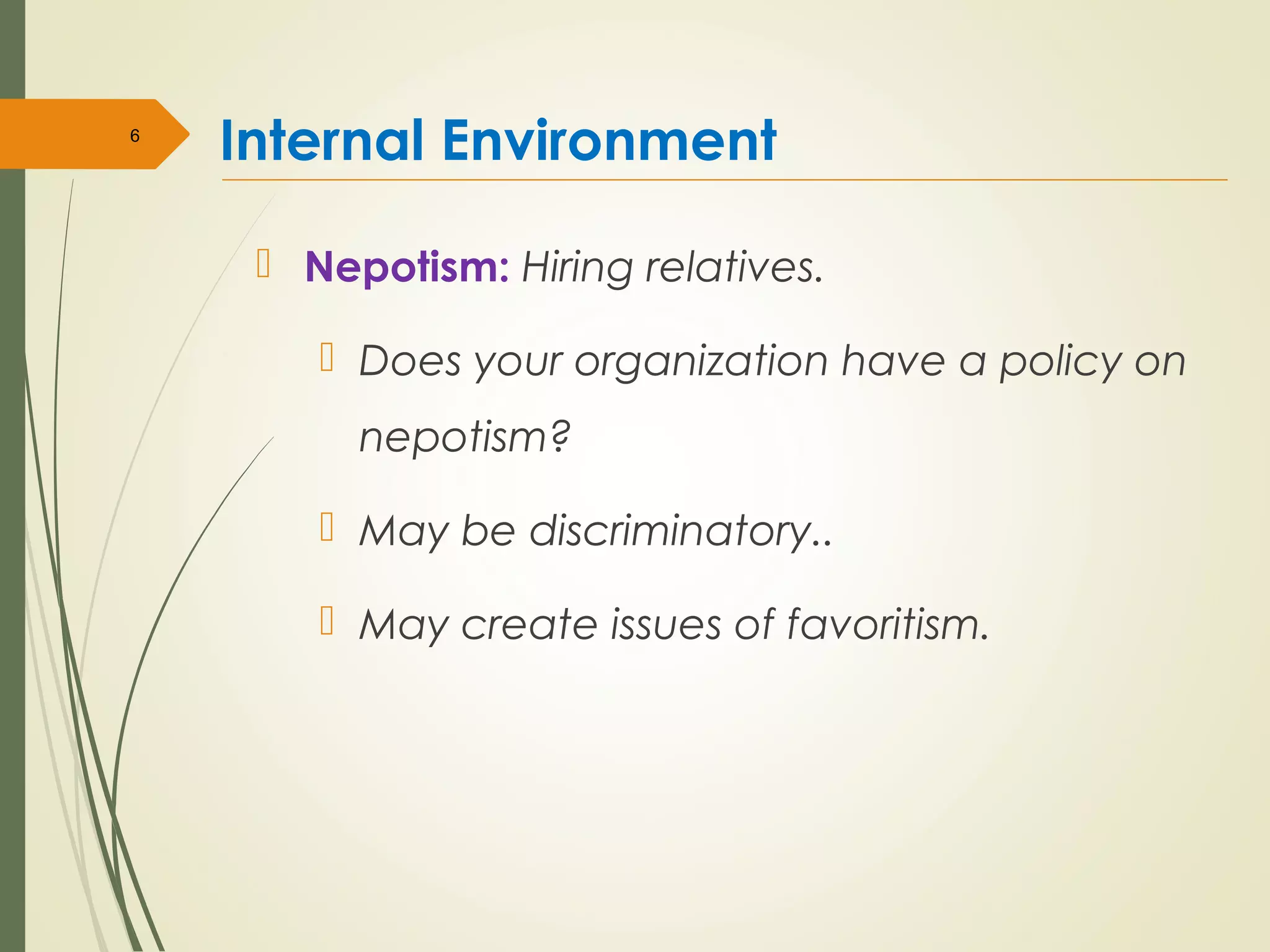 Internal Environment
 Nepotism: Hiring relatives.
 Does your organization have a policy on
nepotism?
 May be discriminatory..
 May create issues of favoritism.
6
 