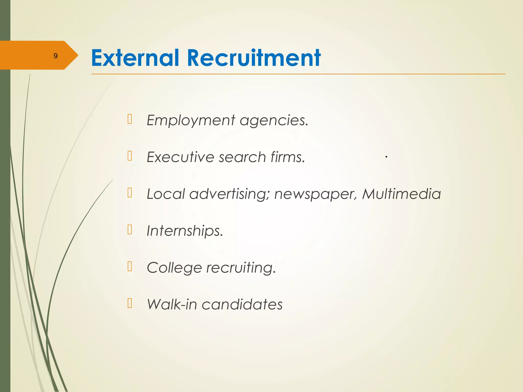 External Recruitment
 Employment agencies.
 Executive search firms.
 Local advertising; newspaper, Multimedia
 Internships.
 College recruiting.
 Walk-in candidates
9
.
 