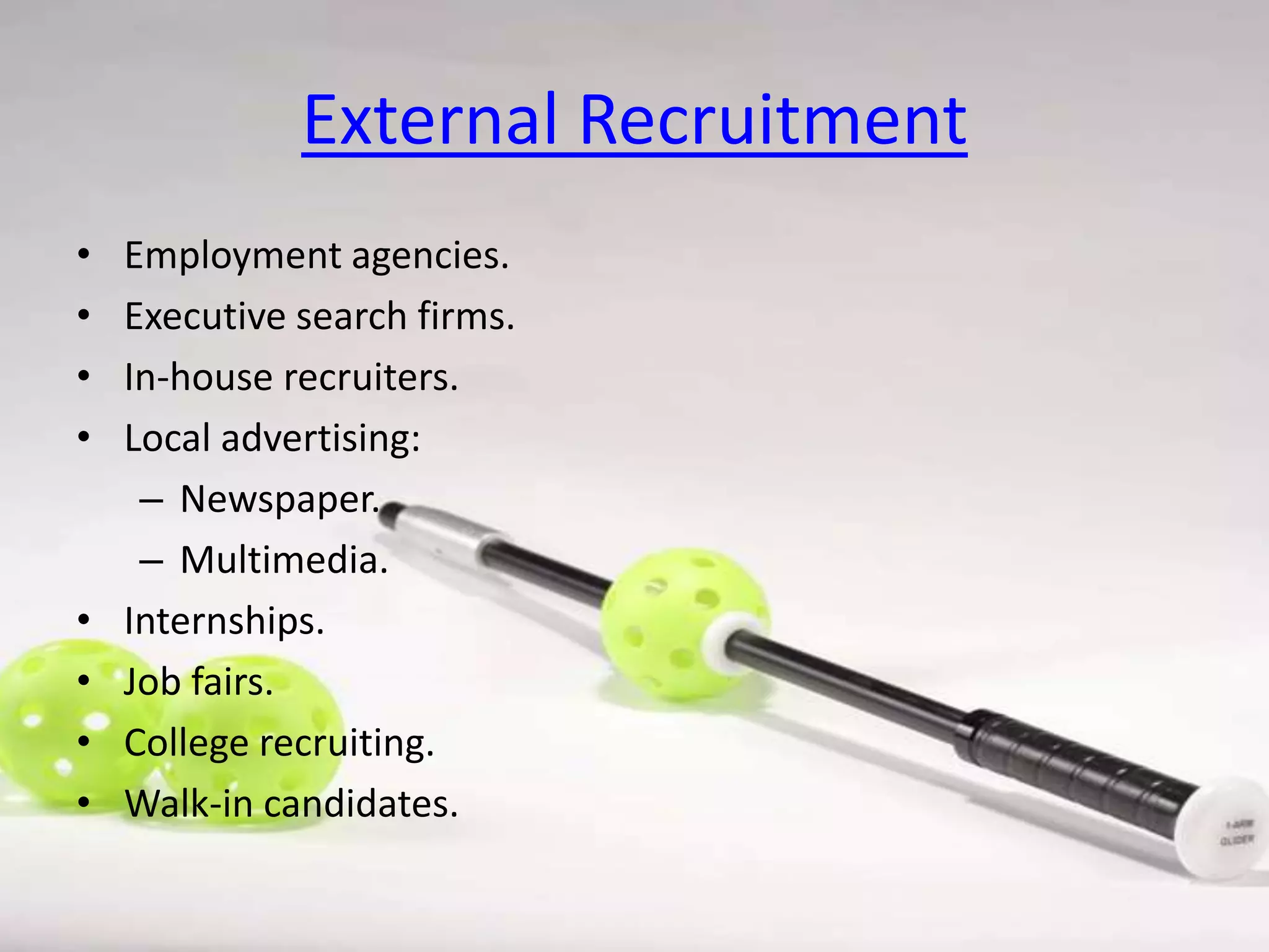External Recruitment
•
•
•
•

•
•
•
•

Employment agencies.
Executive search firms.
In-house recruiters.
Local advertising:
– Newspaper.
– Multimedia.
Internships.
Job fairs.
College recruiting.
Walk-in candidates.

 