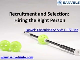 Recruitment and Selection:
Hiring the Right Person
Sanvels Consulting Services I PVT Ltd

www.sanvelsinfo.com

 