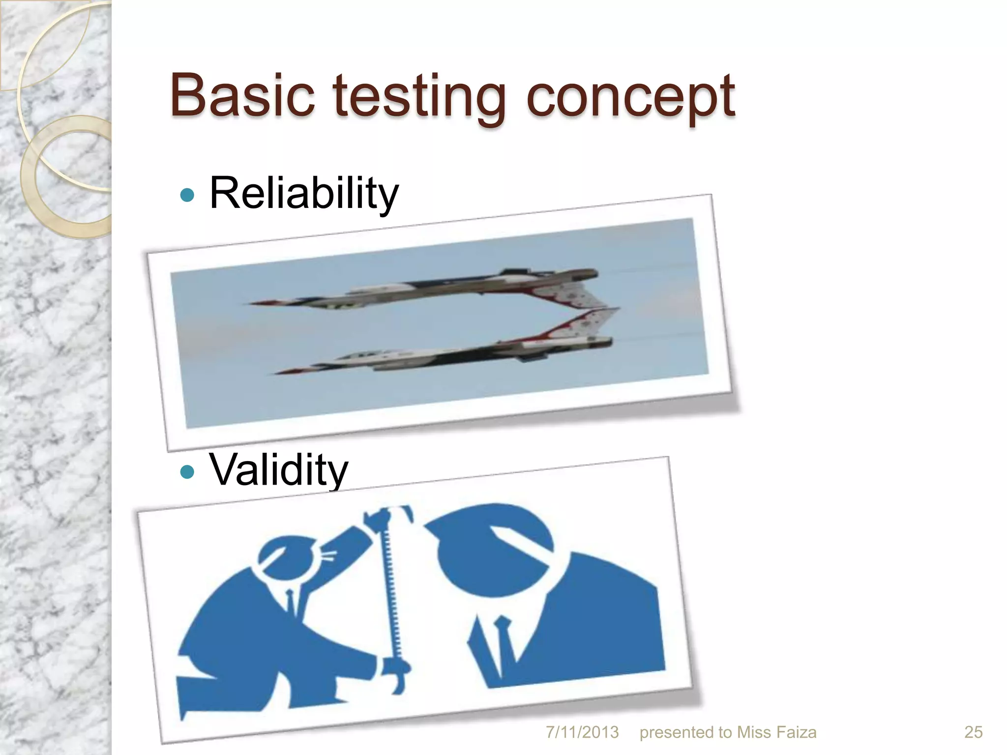 Basic testing concept
 Reliability
 Validity
7/11/2013 presented to Miss Faiza 25
 