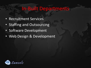 In-Built Departments
•
•
•
•

Recruitment Services
Staffing and Outsourcing
Software Development
Web Design & Development

 