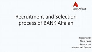 Recruitment and Selection
process of BANK Alfalah
Presented by
Abdul Faysal
Awais ul haq
Muhammad Zeeshan
 