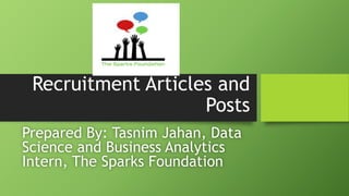 Recruitment Articles and
Posts
Prepared By: Tasnim Jahan, Data
Science and Business Analytics
Intern, The Sparks Foundation
 