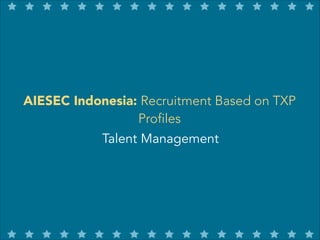 AIESEC Indonesia: Recruitment Based on TXP
Profiles
Talent Management

 