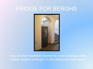 FRIDGE FOR BERGHSJung von Matt Stockholm wanted to create a dialogue with creative students at Berghs. So they listened to their needs...