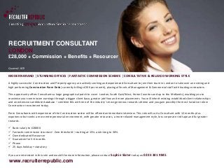 RECRUITMENT CONSULTANT 
LONDON 
£28,000 + Commission + Benefits + Resourcer 
Quote ref: 1871 
MODERN BRAND | STUNNING OFFICES | FANTASTIC COMMISSION SCHEME | CONSULTATIVE & RELAXED WORKING STYLE 
A highly successful Construction and Property agency are actively seeking and experienced Consultant to join their team in London to take over an existing and 
high performing Construction Perm Desk (currently billing c£20K per month), placing all levels of Management & Commercial staff with leading contractors. 
This opportunity offers Consultants a large geographical patch to cover London, South East/West, Home Counties and up to the Midlands), enabling you to 
maximise your commission earnings through a bigger client base, greater job flow and more placements. You will inherit existing established client relationships 
and an extensive candidate database – combine this with one of the industry’s most generous rewards scheme and you gain possibly the most lucrative role in 
Construction recruitment today. 
Perm Consultants with experience of the Construction sector will be offered an immediate interview. This role will suit a Consultant with 12 months plus 
experience but seeks a more entrepreneurial environment, with greater resources, a more relaxed management style, less corporate red tape and far greater 
rewards. 
 Basic salary to £28000 
 Fantastic commission structure– Zero threshold – starting at 15% and rising to 30% 
 Own dedicated Resourcer 
 Guarantee for 3-6 months 
 Phone 
 25 days holiday + statutory 
If you are interested in this role and would like more information, please contact Sophie Slater today on 0203 301 9845. 
www.recruiterrepublic.com 
