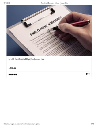 6/14/2019 Recruitment Consultant Diploma - Course Gate
https://coursegate.co.uk/course/recruitment-consultant-diploma/ 6/13
618
Level 2 Certificate in HR & Employment Law
£479.00

 