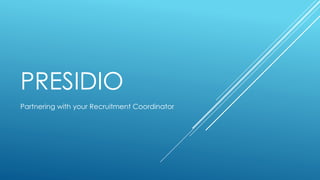 PRESIDIO
Partnering with your Recruitment Coordinator
 